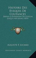 Histoire Des Eveques De Coutances: Depuis La Fondation De L'Eveche Jusqu'a Nos Jours (1839) 1160116237 Book Cover