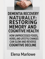 DEMENTIA RECOVERY NATURALLY: RESTORING MEMORY AND COGNITIVE HEALTH: HOW UNPROCESSED FOODS, HERBS, AND LIFESTYLE CHANGES CAN SLOW AND REVERSE COGNITIVE DECLINE B0FWH8BV6T Book Cover