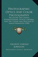 Photographic Optics And Color Photography: Including The Camera, Kinematograph, Optical Lantern, And The Theory And Practice Of Image Formation 1120674123 Book Cover