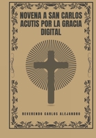 Novena a San Carlos Acutis por la gracia digital (Transforme sua vida com a oração da Novena. Uma série devocional de 9 dias para católicos, crescimento espiritual, orientação, p) (Spanish Edition) B0DR2RZZ12 Book Cover