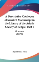 A Descriptive Catalogue of Sanskrit Manuscript in the Library of the Asiatic Society of Bengal, Part 1: Grammar 1437451845 Book Cover
