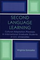 Second Language Learning: Cultural Adaptation Processes in International Graduate Students in U.S. Universities 0761827900 Book Cover