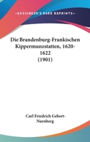 Die Brandenburg-Frankischen Kippermunzstatten, 1620-1622 (1901) 1161073345 Book Cover