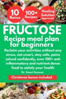 FRUCTOSE RECIPE MEAL PLAN FOR BEGINNERS: Reclaim your activities without any stress, eat smart, stay safe, pains solved confidently, over 100+ anti ... nutrient dense food to satisfy your health. B0GYQTWFJ4 Book Cover
