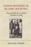 Nation Building in Islamic Societies: King Abdullah the 1st and the Founding of Jordan 178003749X Book Cover