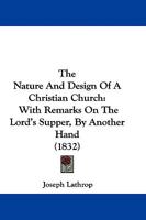 The Nature And Design Of A Christian Church: With Remarks On The Lord's Supper, By Another Hand 110431651X Book Cover