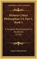Historia Critica Philosophiae V4, Part 1, Book 1: A Tempore Resuscitatarum In Occidente (1743) 112096816X Book Cover