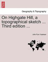 On Highgate Hill, a topographical sketch ... Third edition ... 1241598800 Book Cover