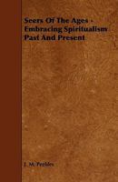 Seers Of The Ages: Embracing Spiritualism Past And Present, Doctrines State And Moral Tendencies Defined 1444638610 Book Cover