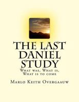 The Last Daniel Study: What Was, What Is, What Is to Come 1530495474 Book Cover