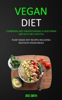 Vegan Diet: Combining and Understanding a Vegetarian and Keto Diet Lifestyle (Plant Based Diet Recipes Including Delicious Vegan Meals) 1989682944 Book Cover
