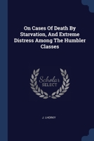 On Cases Of Death By Starvation, And Extreme Distress Among The Humbler Classes 1377309126 Book Cover