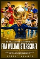 Die vollständige Geschichte der FIFA-Weltmeisterschaft: Die Geschichte des größten Fußballturniers und seiner legendären Momente (German Edition) B0H1LB1ZQ1 Book Cover