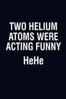 Two Helium Atoms Were Acting Funny Hehe: Blank Journal, Wide Lined Notebook/Composition, Funny Quote Chemistry Science Gift for Student Chemist Scientist, Writing Notes Ideas Diaries Planner 1673792448 Book Cover