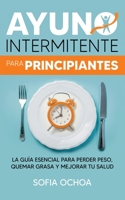Ayuno intermitente para principiantes: La guía esencial para perder peso, quemar grasa y mejorar tu salud (Spanish Edition) B08HTG3ZPD Book Cover