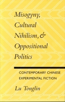 Misogyny, Cultural Nihilism, and Oppositional Politics: Contemporary Chinese Experimental Fiction 0804724636 Book Cover