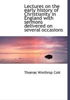 Lectures on the early history of Christianity in England with sermons delivered on several occasions 1017957932 Book Cover