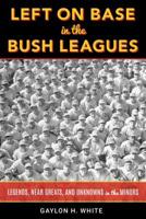 Left on Base in the Bush Leagues: Legends, Near Greats, and Unknowns in the Minors 1538123657 Book Cover