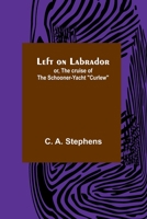 Left on Labrador; or, The Cruise of the Schooner-Yacht "Curlew." As Recorded by "Wash" 9356716579 Book Cover