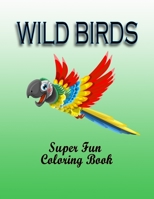 Wild Birds : Super Fun Coloring Book  -  Cute Birds Coloring Book For Kids and Preschoolers ( Girls and Boys) 1679081837 Book Cover