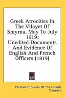Greek atrocities in the Vilayet of Smyrna, May to July 1919: inedited [sic] documents and evidence of English and French officiers 0548692556 Book Cover