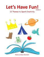 Let's Have Fun!: 13 Themes to Spark Creativity 0615874908 Book Cover