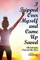 I Tripped Over Myself and Came Up Saved: Christianity Outside the Box 1098087364 Book Cover