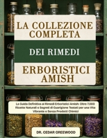 LA COLLEZIONE COMPLETA DEI RIMEDI ERBORISTICI AMISH: La Guida Definitiva ai Rimedi Erboristici Amish: Oltre 7.000 Ricette Naturali e Segreti di ... e Senza Prodotti Chimici (Italian Edition) B0DYYTBNFQ Book Cover