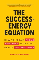 The Success-Energy Equation: How to Regain your Focus, Recharge your Life and Really Get Sh!t Done 1774580209 Book Cover