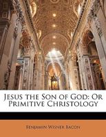 Jesus the Son of God: Or Primitive Christology 1358912254 Book Cover