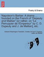 Napoleon's Barber. A drama ... founded on the French of "Depeuty and Maillan" [or rather, on "Le Perruquier de l'Empereur" by C. D. Dupeuty and J. de Mallian], etc. 1241062366 Book Cover