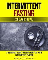 Intermittent Fasting: A Beginner's Guide to Losing Body Fat with Intermittent Fasting (21 Day Ritual) 1727315472 Book Cover