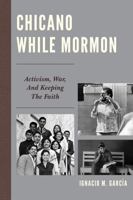 Chicano While Mormon: Activism, War, and Keeping the Faith 1611478189 Book Cover