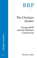 The Christian Quaker: George Keith and the Keithian Controversy 9004393579 Book Cover