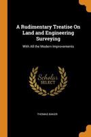 A Rudimentary Treatise on Land and Engineering Surveying: With All the Modern Improvements - Primary Source Edition 1017581576 Book Cover