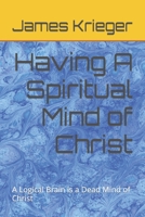 Having A Spiritual Mind of Christ: A Logical Brain is a Dead Mind of Christ B09QFC6NGS Book Cover