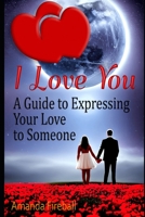 I Love You: A Guide to Expressing Your Love to Someone B0F79XRXYD Book Cover