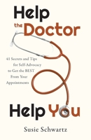 Help the Doctor Help You: 41 Secrets and Tips for Self-Advocacy to Get the BEST From Your Appointments 1739350626 Book Cover