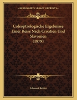 Coleoptrologische Ergebnisse Einer Reise Nach Croatien Und Slavonien (1879) 1162421673 Book Cover