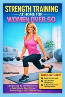 STRENGTH TRAINING AT HOME FOR WOMEN OVER 50: A Simple Step-by-Step Workout Plan to Build Muscle, Burn Fat, and Boost Energy in Just 15 Minutes a Day B0GXTLTF52 Book Cover