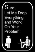 Sure Let Me Drop Everything and Work On Your Problem: 110-Page Blank Lined Journal Office Work Coworker Manager Gag Gift Idea 1696560780 Book Cover