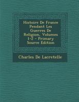 Histoire de France Pendant Les Guerres de Religion, Volumes 1-2... 1144931622 Book Cover
