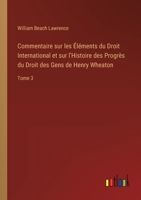 Commentaire sur les Éléments du Droit International et sur l'Histoire des Progrès du Droit des Gens de Henry Wheaton: Tome 3 3368225626 Book Cover