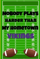 Nobody Plays Harder Than My Hometown Vikings: Football Playbook For Football Coaches, Fantasy Football Players, and Die-hard Football Fans. Draw Up ... Use As Your Daily Planner and Organizer 1675605017 Book Cover