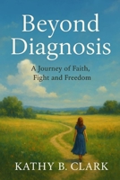 Beyond Diagnosis: A Journey Of Faith, Fight, And Freedom B0FMP2WFQN Book Cover