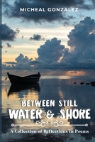 Between Still Water & Shore: A Collection of Reflections in Poems 1972225162 Book Cover