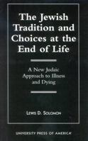 The Jewish Tradition and Choices at the End of Life: A New Judaic Approach to Illness and Dying 0761819592 Book Cover