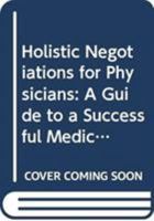 Holistic Negotiations for Physicians: A Guide to a Successful Medical Practice 0415838703 Book Cover