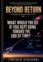 Beyond Return: What Would You See If You Kept Going Toward the End of Time?: A Voyage Toward the End of Time (JOURNEY BEYOND THE COSMIC HORIZON - A CINEMATIC SCIENCE VOYAGE) B0HHNNK6XG Book Cover