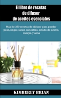 El libro de recetas de difusor de aceites esenciales: M�s de 350 recetas de difusor para perder peso, hogar, salud, antiestr�s, estado de �nimo, cuerpo y alma 1712669532 Book Cover